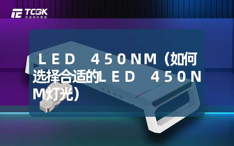 LED 450NM（如何选择合适的LED 450NM灯光）